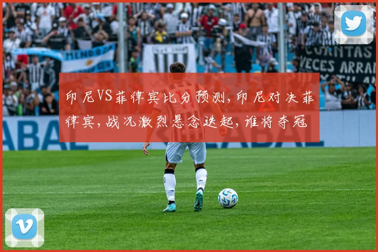 印尼VS菲律宾比分预测,印尼对决菲律宾,战况激烈悬念迭起,谁将夺冠
